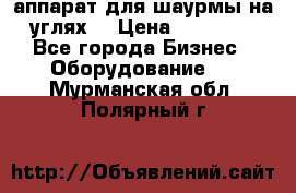 аппарат для шаурмы на углях. › Цена ­ 18 000 - Все города Бизнес » Оборудование   . Мурманская обл.,Полярный г.